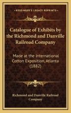 Catalogue of Exhibits by the Richmond and Danville Railroad Company - Richmond and Danville Railroad Company (author)