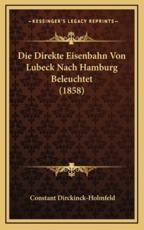 Die Direkte Eisenbahn Von Lubeck Nach Hamburg Beleuchtet (1858) - Constant Dirckinck-Holmfeld (author)