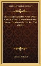 Il Mosaicista Mastro Pietro Oddo Ossia Restauri E Restauratori Del Duomo Di Monreale, Nel Sec. XVI (1891) - Gaetano Millunzi (author)