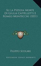 Su La Pietosa Morte Di Giulia Cappelletti E Romeo Montecchi (1831) - Filippo Scolari (author)