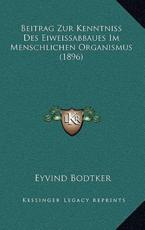 Beitrag Zur Kenntniss Des Eiweissabbaues Im Menschlichen Organismus (1896) - Eyvind Bodtker (author)