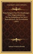 Bemerkungen Uber Die Mundmagen-Oder Eingeweidenerven, Nervus Sympathicus Seu Nervi Reproductorii, Der Evertebraten (1835) - Johann Friedrich Brandt (author)
