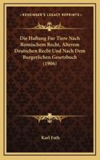 Die Haftung Fur Tiere Nach Romischem Recht, Alterem Deutschen Recht Und Nach Dem Burgerlichen Gesetzbuch (1906)