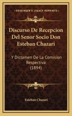 Discurso De Recepcion Del Senor Socio Don Esteban Chazari - Esteban Chazari (author)