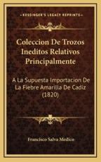 Coleccion De Trozos Ineditos Relativos Principalmente - Francisco Salva Medico (author)
