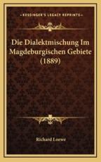 Die Dialektmischung Im Magdeburgischen Gebiete (1889) - Richard Loewe (author)