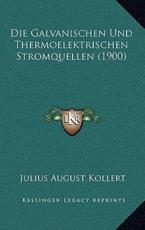 Die Galvanischen Und Thermoelektrischen Stromquellen (1900) - Julius August Kollert (editor)