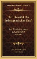 Die Intensitat Der Erdmagnetischen Kraft - Carl Friedrich Gauss (author), Ernst Dorn (editor)