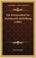 Die Kriminalitat Im Amtsbezirk Heidelberg (1906) - Franz Dochow (author)