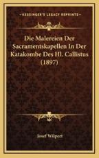 Die Malereien Der Sacramentskapellen In Der Katakombe Des Hl. Callistus (1897) - Josef Wilpert (author)