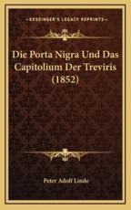 Die Porta Nigra Und Das Capitolium Der Treviris (1852) - Peter Adolf Linde