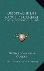 Die Sprache Des Raoul De Cambrai - Richard Wilhelm Goerke (author)
