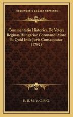 Commentatio Historica de Vetere Reginas Hungariae Coronandi More Et Quid Inde Juris Consequutae (1792)