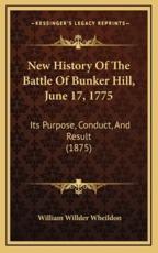 New History Of The Battle Of Bunker Hill, June 17, 1775 - William Willder Wheildon (author)