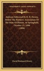 Address Delivered By D. B. Dewey, Before The Bankers' Association Of The State Of Illinois, At Springfield, October 15, 1896 (1896) - David Brainard Dewey (author)