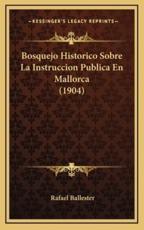 Bosquejo Historico Sobre La Instruccion Publica En Mallorca (1904) - Rafael Ballester (author)