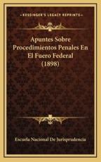 Apuntes Sobre Procedimientos Penales En El Fuero Federal (1898) - Escuela Nacional de Jurisprudencia (other)