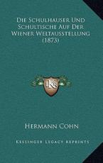Die Schulhauser Und Schultische Auf Der Wiener Weltausstellung (1873) - Hermann Cohn (author)
