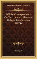 Official Correspondence On The Lourenco Marques-Delagoa Bay Question (1874) - Portugal (author)