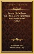 Arcana Bibliothecea Synodalis Et Typographicae Moscuensis Sacra (1724) - Athanasio Schiada (author), Johann Erhard Kapp (author)