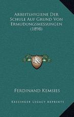 Arbeitshygiene Der Schule Auf Grund Von Ermudungsmessungen (1898) - Ferdinand Kemsies (author)