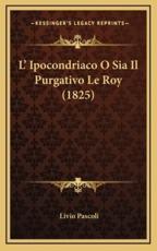 L' Ipocondriaco O Sia Il Purgativo Le Roy (1825) - Livio Pascoli (author)