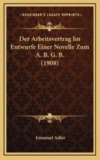 Der Arbeitsvertrag Im Entwurfe Einer Novelle Zum A. B. G. B. (1908) - Professor Emanuel Adler (author)