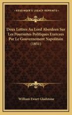 Deux Lettres Au Lord Aberdeen Sur Les Poursuites Politiques Exercees Par Le Gouvernement Napolitain (1851) - William Ewart Gladstone (author)