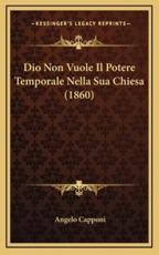 Dio Non Vuole Il Potere Temporale Nella Sua Chiesa (1860) - Angelo Capponi (author)