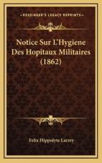 Notice Sur L'Hygiene Des Hopitaux Militaires (1862) - Felix Hippolyte Larrey (author)