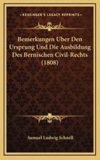 Bemerkungen Uber Den Ursprung Und Die Ausbildung Des Bernischen Civil-Rechts (1808) - Samuel Ludwig Schnell (author)