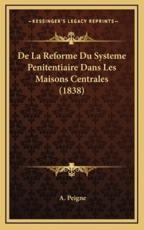 De La Reforme Du Systeme Penitentiaire Dans Les Maisons Centrales (1838) - A Peigne (author)