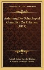 Anleitung Das Schachspiel Grundlich Zu Erlernen (1819) - Adolph Julius Theodor Filding (author), Christian Gottfried Flittner (editor)