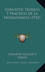 Concepto Teorico Y Practico De La Metalografia (1912) - Eduardo Gullon y Daban (author)