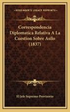 Correspondencia Diplomatica Relativa A La Cuestion Sobre Asilo (1837) - El Jefe Supremo Provisorio (editor)