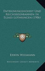 Enteignungshoheit Und Reichseisenbahnen In Elsass-Lothringen (1906) - Erwin Wissmann (author)