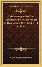 Erinnerungen An Die Geschichte Der Stadt Mainz In Den Jahren 1813 Und 1814 (1863) - Carl Georg Bockenheimer (author)