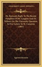 Dr. Ryerson's Reply To The Recent Pamphlet Of Mr. Langton And Dr. Wilson, On The University Question, In Five Letters To M. Cameron (1861) - Egerton Ryerson (author)