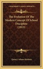 The Evolution Of The Modern Concept Of School Discipline (1913) - Quincy Adams Kuehner (author)
