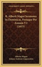 B. Alberti Magni Sermones In Dominicas, Festaque Per Annum V2 (1615) - Alberto Magno, Johann Andreas Coppenstein