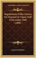 Regolamento Della Camera Dei Deputati In Vigore Dall' 8 Novembre 1888 (1888) - Deputati Publisher (author)