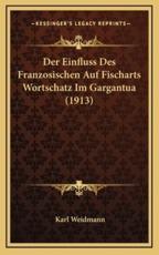 Der Einfluss Des Franzosischen Auf Fischarts Wortschatz Im Gargantua (1913) - Karl Weidmann (author)
