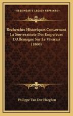 Recherches Historiques Concernant La Souverainete Des Empereurs D'Allemagne Sur Le Vivarais (1860) - Philippe Van Der Haeghen