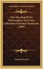 Uber Den Begriff Der Fahrlassigkeit Nach Dem Geltenden Deutschen Strafrechte (1889) - Friedrich Eccard (author)