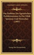 Das Problem Des Egoistischen Perfektionismus In Der Ethik Spinozas Und Nietzsches (1905) - Georg Alex Dernoscheck (author)