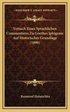 Versuch Eines Sprachlichen Commentares Zu Goethes Iphigenie Auf Historischer Grundlage (1890) - Raimund Halatschka (author)