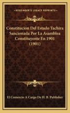 Constitucion Del Estado Tachira Sancionada Por La Asamblea Constituyente En 1901 (1901) - El Comercio a Cargo de H B Publisher (other)