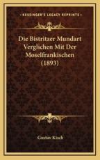 Die Bistritzer Mundart Verglichen Mit Der Moselfrankischen (1893) - Gustav Kisch