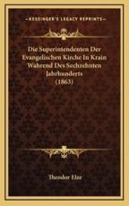 Die Superintendenten Der Evangelischen Kirche In Krain Wahrend Des Sechzehnten Jahrhunderts (1863) - Theodor Elze (author)