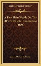 A Few Plain Words On The Office Of Holy Communion (1853) - Joseph Masters Publisher (author)